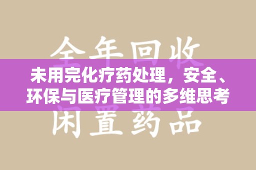 揭阳未用完化疗药处理，安全、环保与医疗管理的多维思考