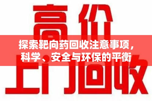 揭阳探索靶向药回收注意事项，科学、安全与环保的平衡