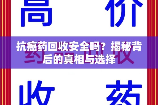 揭阳抗癌药回收安全吗？揭秘背后的真相与选择