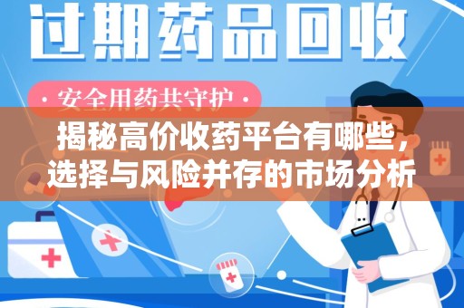 揭阳揭秘高价收药平台有哪些，选择与风险并存的市场分析