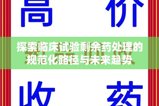 揭阳探索临床试验剩余药处理的规范化路径与未来趋势