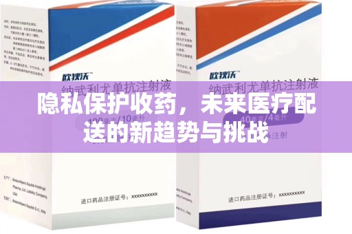 揭阳隐私保护收药，未来医疗配送的新趋势与挑战
