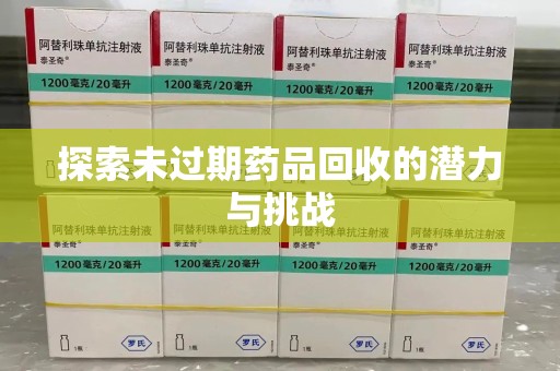 揭阳探索未过期药品回收的潜力与挑战