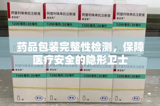 揭阳药品包装完整性检测，保障医疗安全的隐形卫士