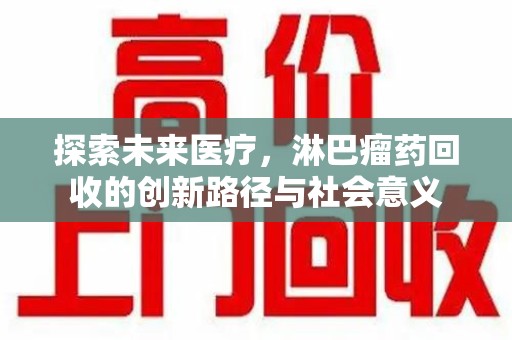 揭阳探索未来医疗，淋巴瘤药回收的创新路径与社会意义
