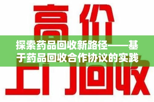 揭阳探索药品回收新路径——基于药品回收合作协议的实践与思考