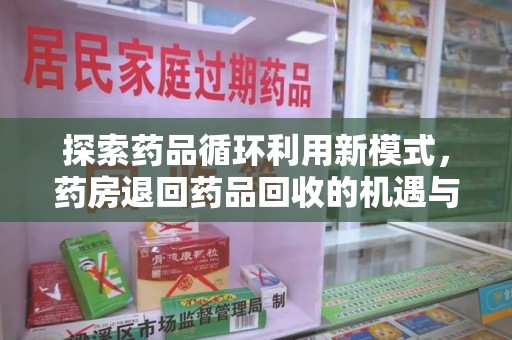 揭阳探索药品循环利用新模式，药房退回药品回收的机遇与挑战