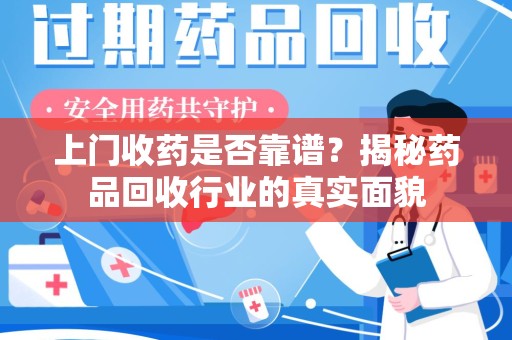 揭阳上门收药是否靠谱？揭秘药品回收行业的真实面貌