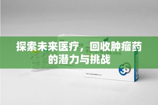 揭阳探索未来医疗，回收肿瘤药的潜力与挑战