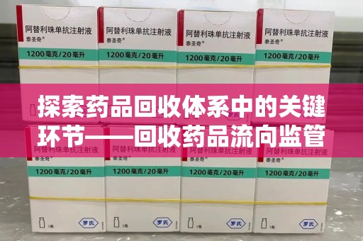 揭阳探索药品回收体系中的关键环节——回收药品流向监管的重要性