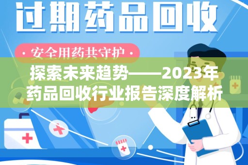 揭阳探索未来趋势——2023年药品回收行业报告深度解析