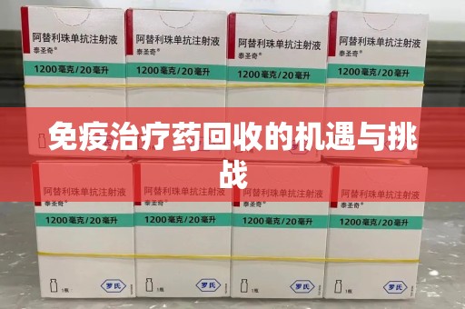 揭阳免疫治疗药回收的机遇与挑战