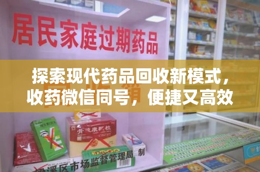 揭阳探索现代药品回收新模式，收药微信同号，便捷又高效