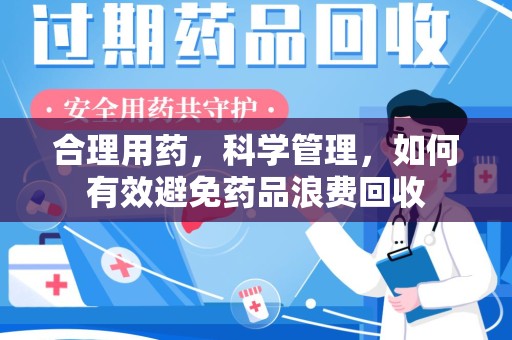 揭阳合理用药，科学管理，如何有效避免药品浪费回收