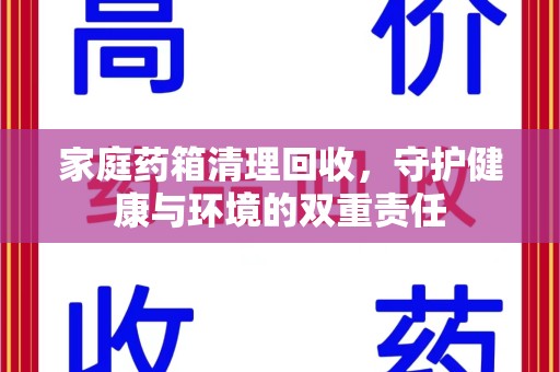 揭阳家庭药箱清理回收，守护健康与环境的双重责任