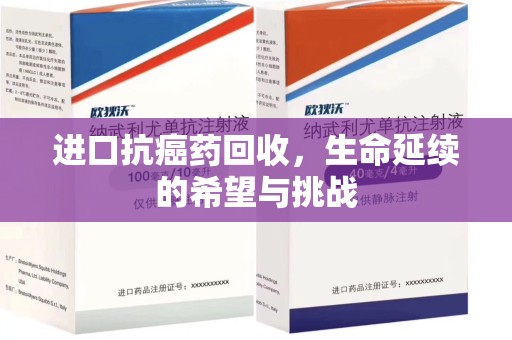 揭阳进口抗癌药回收，生命延续的希望与挑战