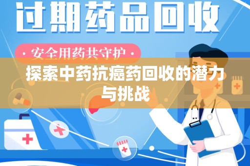 揭阳探索中药抗癌药回收的潜力与挑战