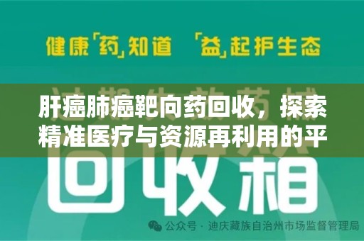 揭阳肝癌肺癌靶向药回收，探索精准医疗与资源再利用的平衡