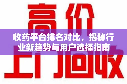 揭阳收药平台排名对比，揭秘行业新趋势与用户选择指南