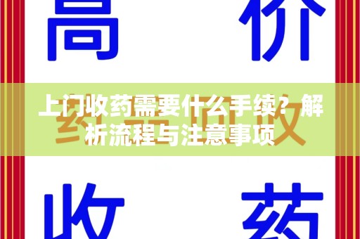 揭阳上门收药需要什么手续？解析流程与注意事项