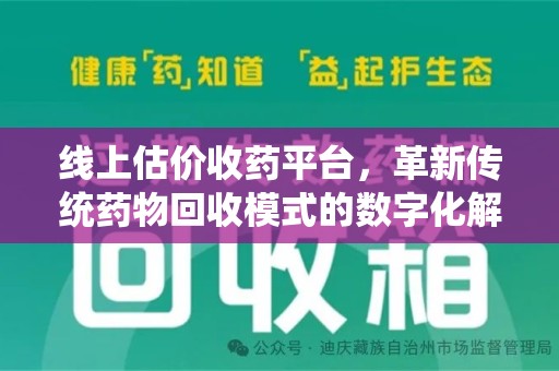 揭阳线上估价收药平台，革新传统药物回收模式的数字化解决方案