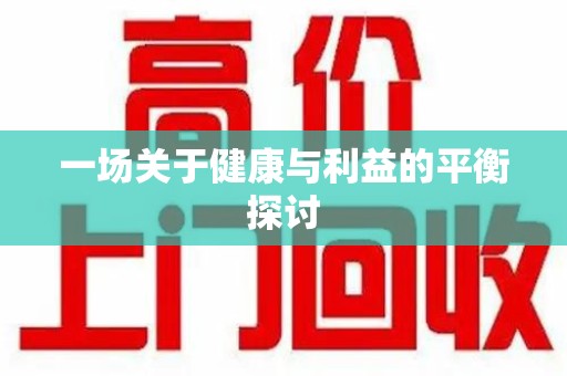 揭阳一场关于健康与利益的平衡探讨