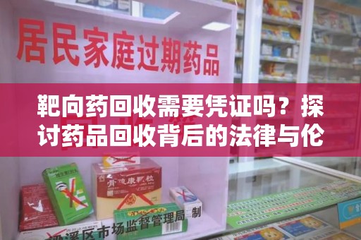 揭阳靶向药回收需要凭证吗？探讨药品回收背后的法律与伦理