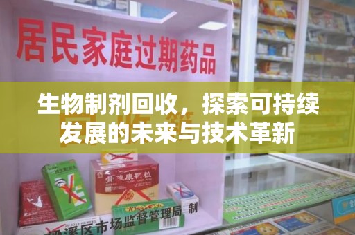 揭阳生物制剂回收，探索可持续发展的未来与技术革新
