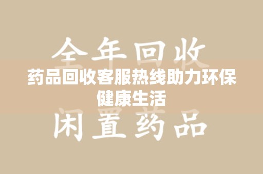 揭阳药品回收客服热线助力环保健康生活