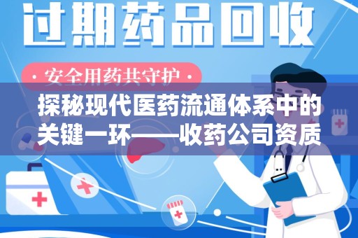 揭阳探秘现代医药流通体系中的关键一环——收药公司资质查询与规范管理