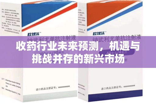 揭阳收药行业未来预测，机遇与挑战并存的新兴市场