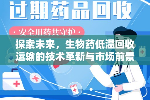 揭阳探索未来，生物药低温回收运输的技术革新与市场前景