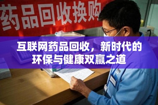 揭阳互联网药品回收，新时代的环保与健康双赢之道