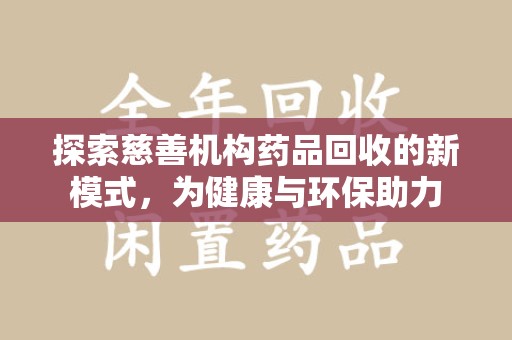 揭阳探索慈善机构药品回收的新模式，为健康与环保助力