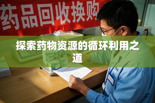 揭阳探索药物资源的循环利用之道