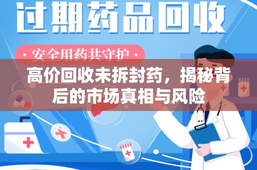 揭阳高价回收未拆封药，揭秘背后的市场真相与风险