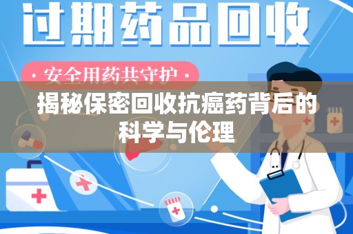 揭阳揭秘保密回收抗癌药背后的科学与伦理