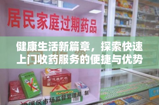 揭阳健康生活新篇章，探索快速上门收药服务的便捷与优势