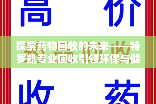 揭阳探索药物回收的未来——特罗凯专业回收引领环保与健康的双重革新