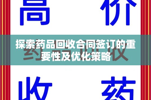 揭阳探索药品回收合同签订的重要性及优化策略