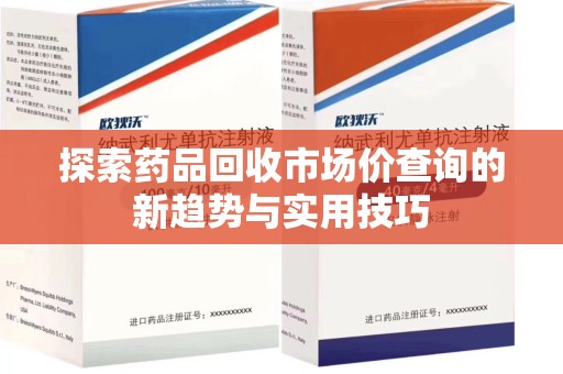 揭阳探索药品回收市场价查询的新趋势与实用技巧