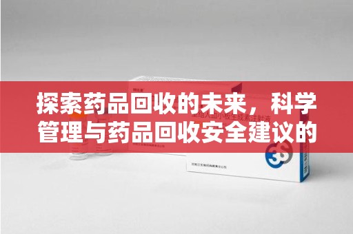 揭阳探索药品回收的未来，科学管理与药品回收安全建议的实践之道