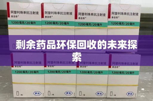 揭阳剩余药品环保回收的未来探索