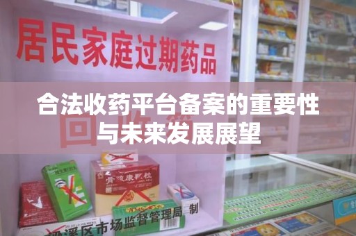 揭阳合法收药平台备案的重要性与未来发展展望