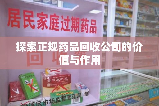 揭阳探索正规药品回收公司的价值与作用