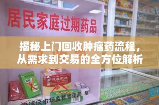 揭阳揭秘上门回收肿瘤药流程，从需求到交易的全方位解析