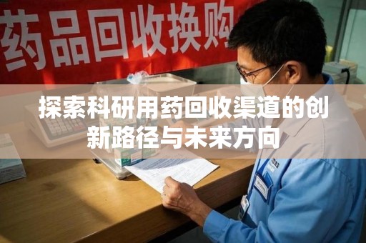 揭阳探索科研用药回收渠道的创新路径与未来方向