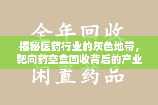 揭阳揭秘医药行业的灰色地带，靶向药空盒回收背后的产业链