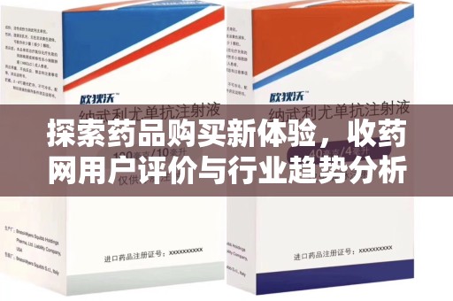 揭阳探索药品购买新体验，收药网用户评价与行业趋势分析