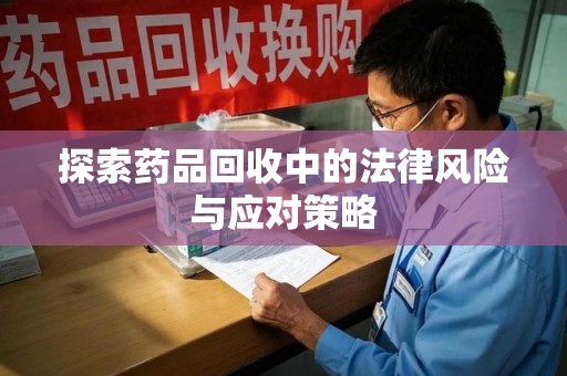 揭阳探索药品回收中的法律风险与应对策略